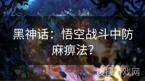 黑神话：悟空战斗中防麻痹法？