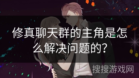 修真聊天群的主角是怎么解决问题的？