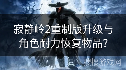 寂静岭2重制版升级与角色耐力恢复物品？