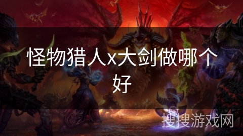 怪物猎人x大剑做哪个好 怪物猎人x大剑做哪个好