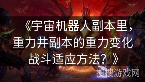 《宇宙机器人副本里,重力井副本的重力变化战斗适应方法?》 《宇宙机器人副本里,重力井副本的重力变化战斗适应方法?》