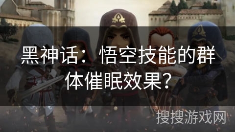 黑神话：悟空技能的群体催眠效果？