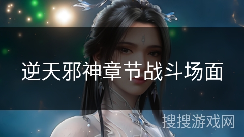 逆天邪神章节战斗场面