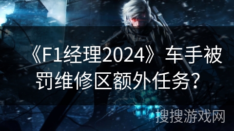 《F1经理2024》车手被罚维修区额外任务？