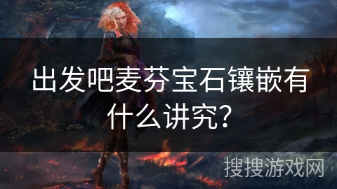 出发吧麦芬宝石镶嵌有什么讲究? 出发吧麦芬宝石镶嵌有什么讲究?