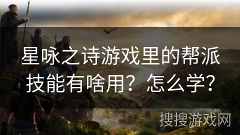 星咏之诗游戏里的帮派技能有啥用?怎么学? 星咏之诗游戏里的帮派技能有啥用?怎么学?