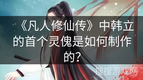 《凡人修仙传》中韩立的首个灵傀是如何制作的？