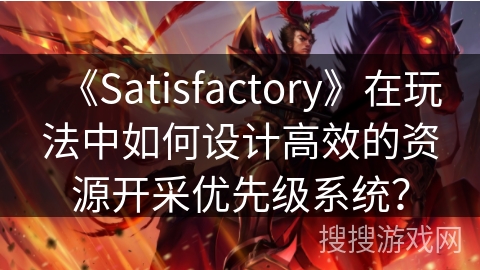 《Satisfactory》在玩法中如何设计高效的资源开采优先级系统？