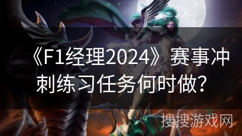 《F1经理2024》赛事冲刺练习任务何时做？