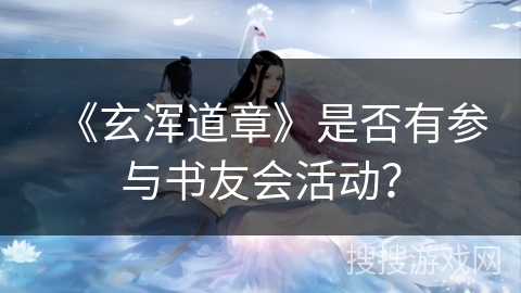 《玄浑道章》是否有参与书友会活动？