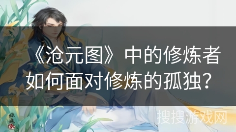 《沧元图》中的修炼者如何面对修炼的孤独？