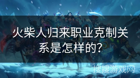 火柴人归来职业克制关系是怎样的？