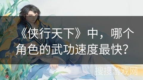 《侠行天下》中，哪个角色的武功速度最快？