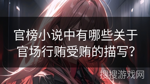 官榜小说中有哪些关于官场行贿受贿的描写？