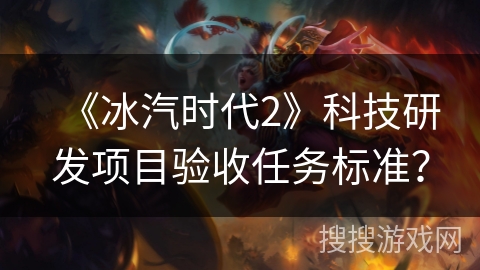 《冰汽时代2》科技研发项目验收任务标准？