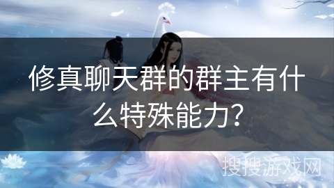 修真聊天群的群主有什么特殊能力？