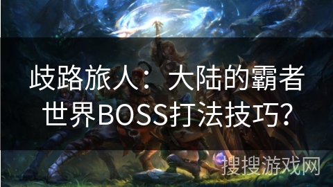 歧路旅人：大陆的霸者世界BOSS打法技巧？