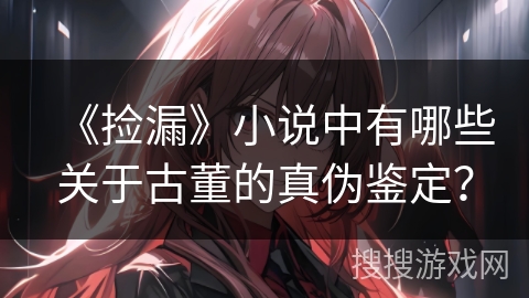 《捡漏》小说中有哪些关于古董的真伪鉴定？