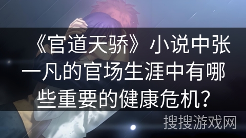 《官道天骄》小说中张一凡的官场生涯中有哪些重要的健康危机？