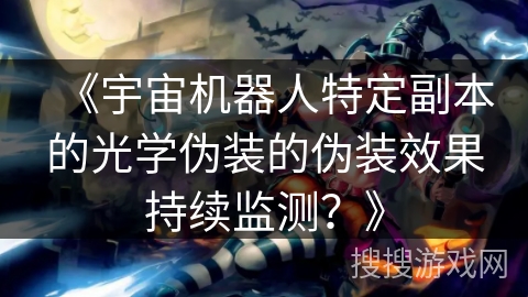 《宇宙机器人特定副本的光学伪装的伪装效果持续监测?》 《宇宙机器人特定副本的光学伪装的伪装效果持续监测?》