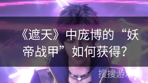 《遮天》中庞博的“妖帝战甲”如何获得？