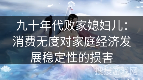 九十年代败家媳妇儿：消费无度对家庭经济发展稳定性的损害