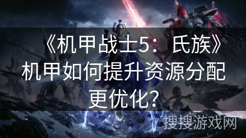 《机甲战士5：氏族》机甲如何提升资源分配更优化？