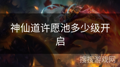 神仙道许愿池多少级开启