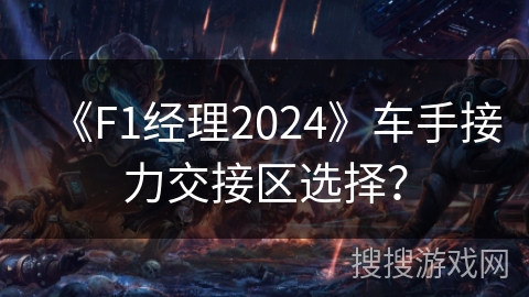 《F1经理2024》车手接力交接区选择？