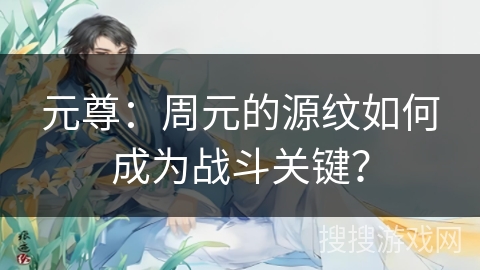 元尊：周元的源纹如何成为战斗关键？