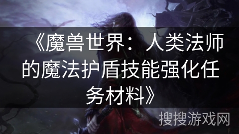 《魔兽世界：人类法师的魔法护盾技能强化任务材料》