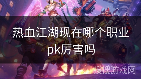 热血江湖现在哪个职业pk厉害吗