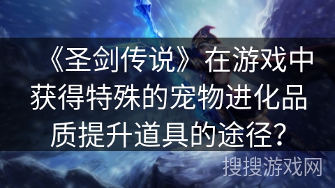 《圣剑传说》在游戏中获得特殊的宠物进化品质提升道具的途径？