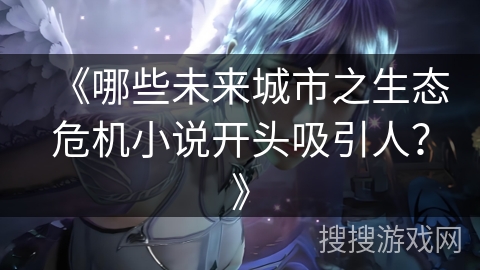 《哪些未来城市之生态危机小说开头吸引人？》