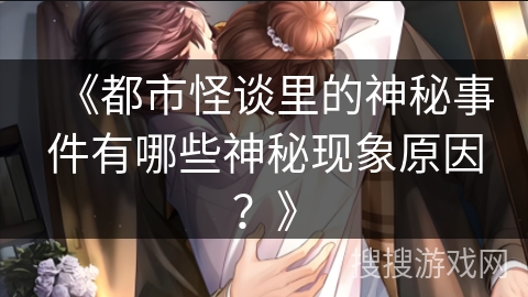 《都市怪谈里的神秘事件有哪些神秘现象原因？》