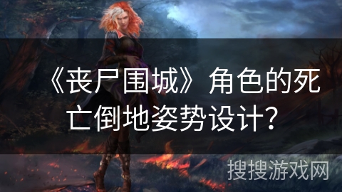 《丧尸围城》角色的死亡倒地姿势设计? 《丧尸围城》角色的死亡倒地姿势设计?