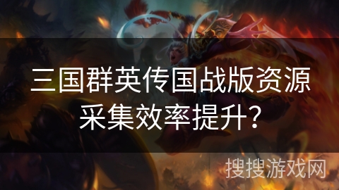 三国群英传国战版资源采集效率提升？