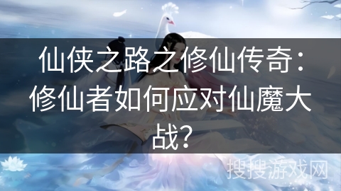 仙侠之路之修仙传奇：修仙者如何应对仙魔大战？
