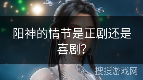 阳神的情节是正剧还是喜剧？