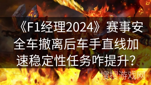 《F1经理2024》赛事安全车撤离后车手直线加速稳定性任务咋提升？