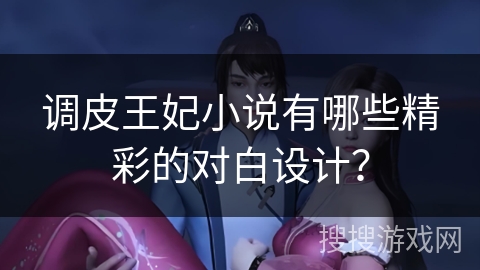 调皮王妃小说有哪些精彩的对白设计？