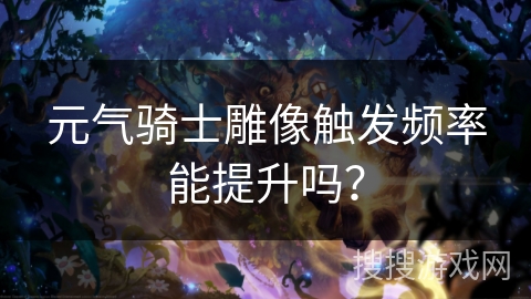 元气骑士雕像触发频率能提升吗？