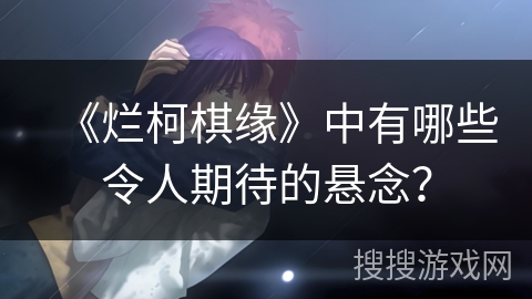 《烂柯棋缘》中有哪些令人期待的悬念？