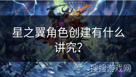 星之翼角色创建有什么讲究？