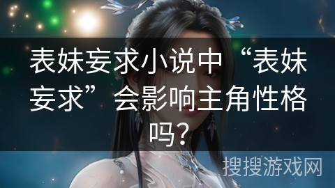 表妹妄求小说中“表妹妄求”会影响主角性格吗？