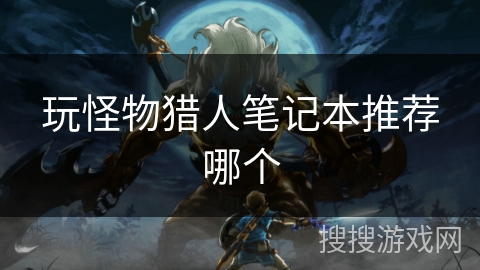 玩怪物猎人笔记本推荐哪个