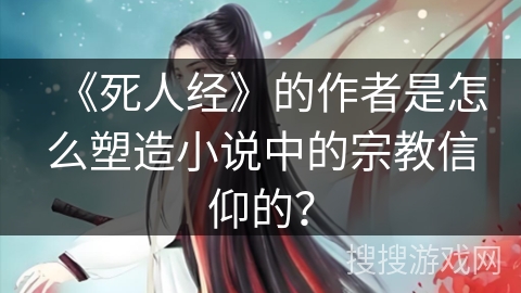 《死人经》的作者是怎么塑造小说中的宗教信仰的？