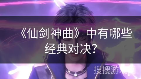 《仙剑神曲》中有哪些经典对决？