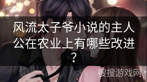 风流太子爷小说的主人公在农业上有哪些改进？