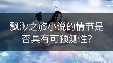 飘渺之旅小说的情节是否具有可预测性？